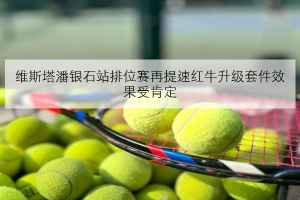 维斯塔潘银石站排位赛再提速红牛升级套件效果受肯定
